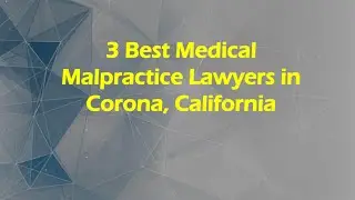 3 Best Medical Malpractice Lawyers in Corona, California | Medical Negligence Lawyers