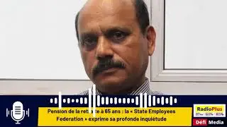 Pension de retraite &agrave; 65 ans : la &laquo; State Employees Federation &raquo; exprime sa profonde inqui&eacute;tude