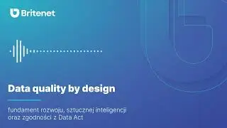 Data Quality by Design &ndash; Audio | Dlaczego &ldquo;dobre dane&rdquo; są ważne przy transformacji, AI i Data Act?