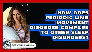 How Does Periodic Limb Movement Disorder Compare To Other Sleep Disorders? - Sleep Wellness Workshop