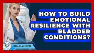 How To Build Emotional Resilience With Bladder Conditions? - Bladder Health Support