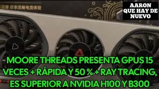 MOORE THREADS PRESENTA GPUS 15 VECES + R&Aacute;PIDA Y 50 % + RAY TRACING, ES SUPERIOR A NVIDIA H100 Y B300