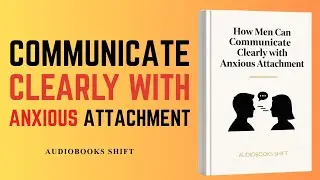 How Men Can Communicate Clearly with Anxious Attachment &ndash; Full Audiobook