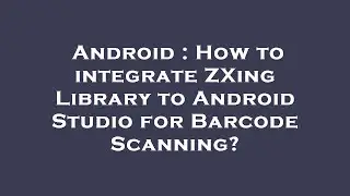 Android : How to integrate ZXing Library to Android Studio for Barcode Scanning?