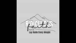 Ridiculous Faith Part 13: Lay Aside Every Weight