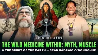 Ep #109 - The Wild Medicine Within: Myth, Muscle & the Spirit of the Earth &mdash; Se&aacute;n P&aacute;draig O&rsquo;Donoghue