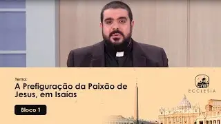 A Prefiguração da Paixão de Jesus, em Isaías - Ecclesia - 25/02/2020 - P1