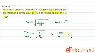 At constant pressure, calculate the root mean square velocity of a gas molecule at temperature 2...