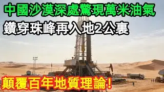 中國沙漠深處驚現萬米油氣！鑽穿珠峰再入地2公裏，顛覆百年地質理論！#中國 #地質 #工程 #沙漠 #油氣 #能源