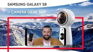 Samsung Galaxy S8 и видео с камеры Gear 360 - так ли они хороши?!