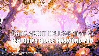 Think About His Love (Part 2) | Heavenly Worship Songs to Lift Your Soul