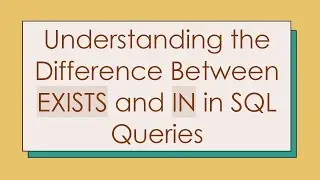 Understanding the Difference Between EXISTS and IN in SQL Queries