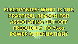 What is the practical reason for associating cut-off frequency to %50 power attenuation?