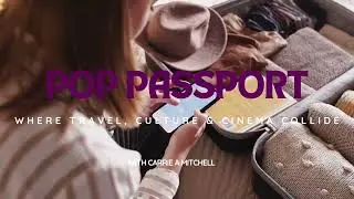 Pop Passport Series: Where travel, culture & cinema collide