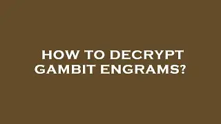 How to decrypt gambit engrams?