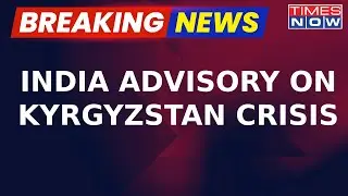 India Issues Advisory On Kyrgyzstan Crisis, Indian Nationals Advised To Stay Indoors | Breaking