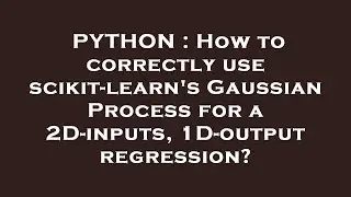 PYTHON : How to correctly use scikit-learn's Gaussian Process for a 2D-inputs, 1D-output regression?