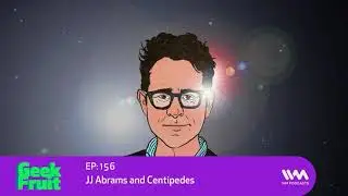 Geek Fruit Ep. 156: JJ Abrams and Centipedes