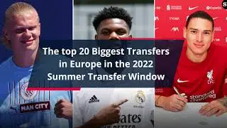 The top 20 Biggest Players Transfers in Europe in the 2022 Summer Transfer Window &ndash; Part 1