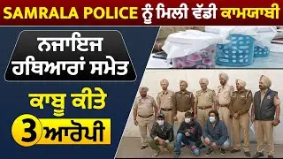 Samrala Police ਨੂੰ ਮਿਲੀ ਵੱਡੀ ਕਾਮਯਾਬੀ, ਨਜਾਇਜ ਹਥਿਆਰਾਂ ਸਮੇਤ ਕਾਬੂ ਕੀਤੇ 3 ਆਰੋਪੀ