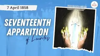 The Seventeenth Apparition of Our Lady of Lourdes | 7 April 1858