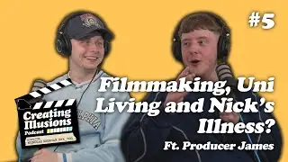 James on Filmmaking, University Living and Nick's Hidden Illness? | Creating Illusions Podcast #5