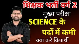 शिक्षक भर्ती वर्ग 2 - मुख्य परीक्षा , SCIENCE के पदों में कमी क्या करे विधार्थी