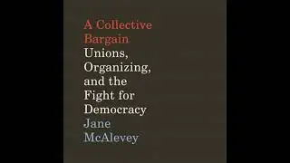 Collective Bargain: Unions, Organizing, and the Fight for Democracy - Jane Mcalevey