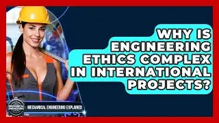 Why Is Engineering Ethics Complex In International Projects? - Mechanical Engineering Explained
