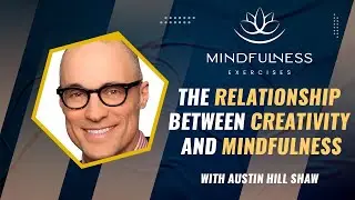 Mindfulness Exercises   The Relationship Between Creativity and Mindfulness &ndash; With Austin Hill Shaw