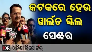 ‘କଟକରେ ହେଉ ଓ୍ବାର୍ଲଡ ସ୍କିଲ ସେଣ୍ଟର’  | Odisha Reporter