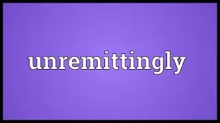 Unremittingly Meaning
