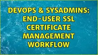 DevOps & SysAdmins: End-user SSL certificate management workflow