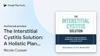 The Interstitial Cystitis Solution: A Holistic&hellip; by Nicole Cozean &middot; Audiobook preview