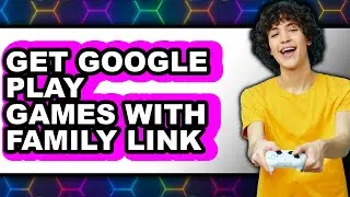 How to Get Google Play Games with Family Link - Full Guide