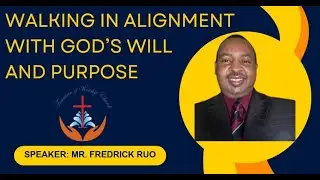 WALKING IN ALIGNMENT WITH GOD'S WILL AND PURPOSE II MR. FREDRICK RUO