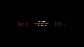 毎日5文、1単語ずつ積み重ねる英語 DAY 75-1 be obsessed with