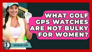 What Golf GPS Watches Are Not Bulky For Women? - Golfing Galz Club