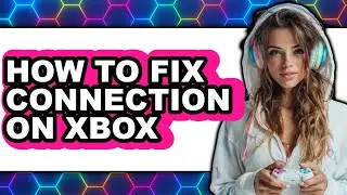 How to Fix Connection on Xbox - Easy Guide