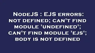 NodeJS : EJS errors: not defined; can't find module 'undefined'; can't find module 'ejs'; body is no