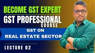 GST Professional Course | Lecture 02| GST on Real Estate Sector #gst