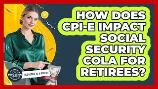 How Does CPI-E Impact Social Security COLA For Retirees? - Budgeting as a Retiree