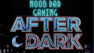 Noob Dad Gaming - AFTER DARK EDITION - Viewer Discretion is Advised -