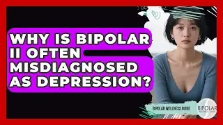 Why Is Bipolar II Often Misdiagnosed As Depression? - Bipolar Wellness Guide