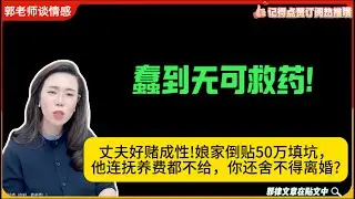 丈夫好赌成性!娘家倒贴50万填坑，他连抚养费都不给，你还舍不得离婚?蠢到无可救药!郭延娇婚恋咨询