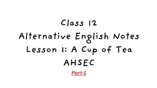 Class 12 Alternative English Notes | Lesson 1: A Cup of Tea | AHSEC | Part-1
