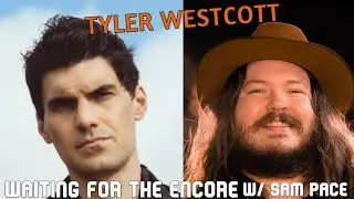 WAITING FOR THE ENCORE w/ SAM PACE | TYLER WESTCOTT