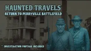 HAUNTED TRAVELS -- RETURN TO PERRYVILLE BATTLEFIELD  ** INVESTIGATION FOOTAGE INCLUDED