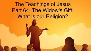 The Teachings of Jesus Part 64: The Widow&rsquo;s Gift - What is our Religion? 