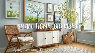Small House, Big Vibes: Spring Decorating Tips for a Cozy, Bright Home